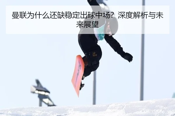 曼联为什么还缺稳定出球中场？深度解析与未来展望