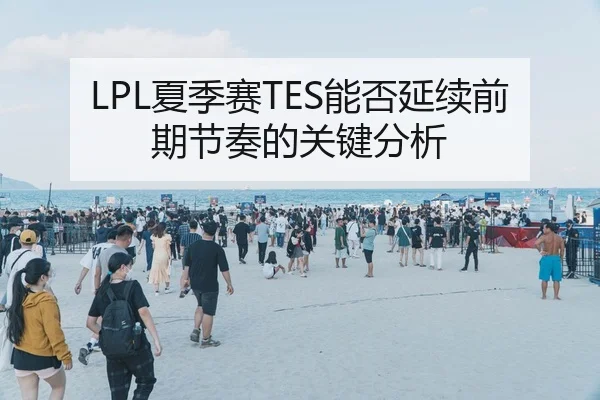 LPL夏季赛TES能否延续前期节奏的关键分析