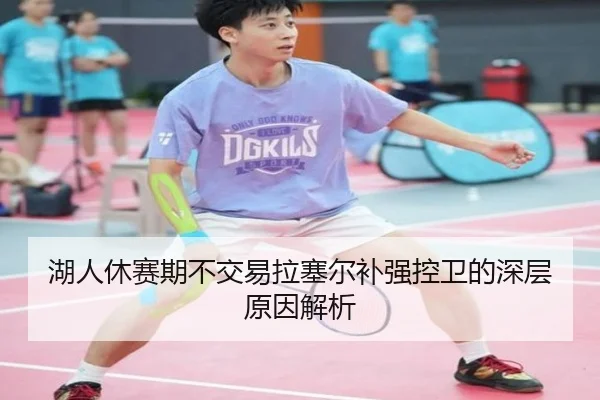 湖人休赛期不交易拉塞尔补强控卫的深层原因解析