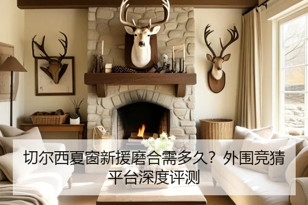 切尔西夏窗新援磨合需多久？外围竞猜平台深度评测