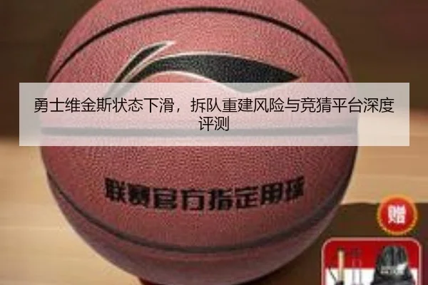 勇士维金斯状态下滑，拆队重建风险与竞猜平台深度评测