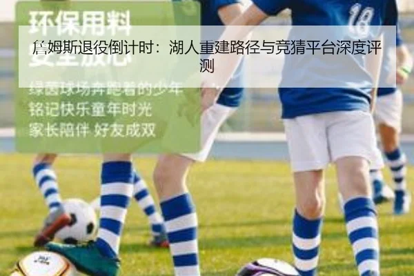 詹姆斯退役倒计时：湖人重建路径与竞猜平台深度评测